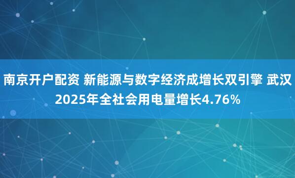 南京开户配资 新能源与数字经济成增长双引擎 武汉2025年全社会用电量增长4.76%