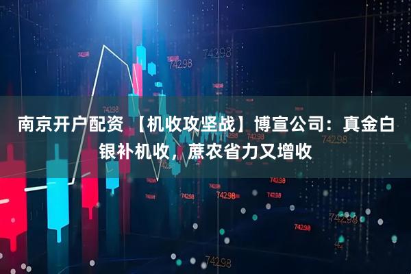南京开户配资 【机收攻坚战】博宣公司：真金白银补机收，蔗农省力又增收