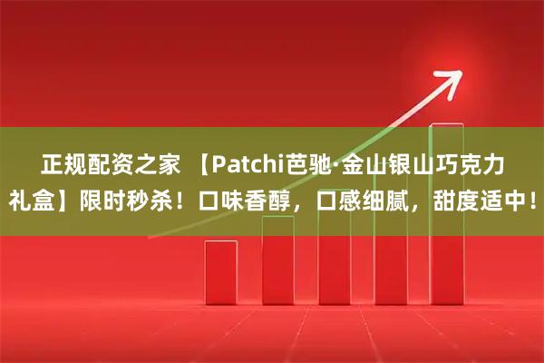 正规配资之家 【Patchi芭驰·金山银山巧克力礼盒】限时秒杀！口味香醇，口感细腻，甜度适中！