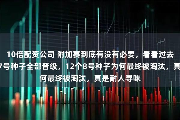 10倍配资公司 附加赛到底有没有必要，看看过去6年中12个7号种子全部晋级，12个8号种子为何最终被淘汰，真是耐人寻味