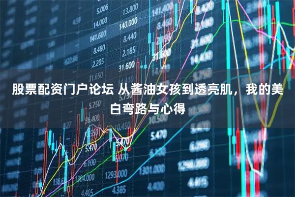 股票配资门户论坛 从酱油女孩到透亮肌，我的美白弯路与心得