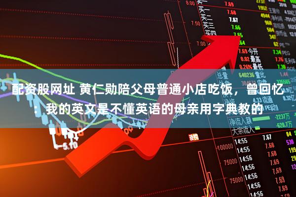 配资股网址 黄仁勋陪父母普通小店吃饭，曾回忆：我的英文是不懂英语的母亲用字典教的