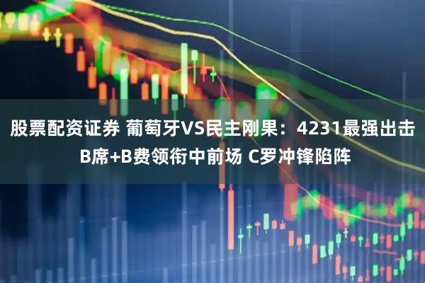 股票配资证券 葡萄牙VS民主刚果：4231最强出击 B席+B费领衔中前场 C罗冲锋陷阵