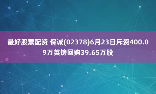 最好股票配资 保诚(02378)6月23日斥资400.09万英镑回购39.65万股